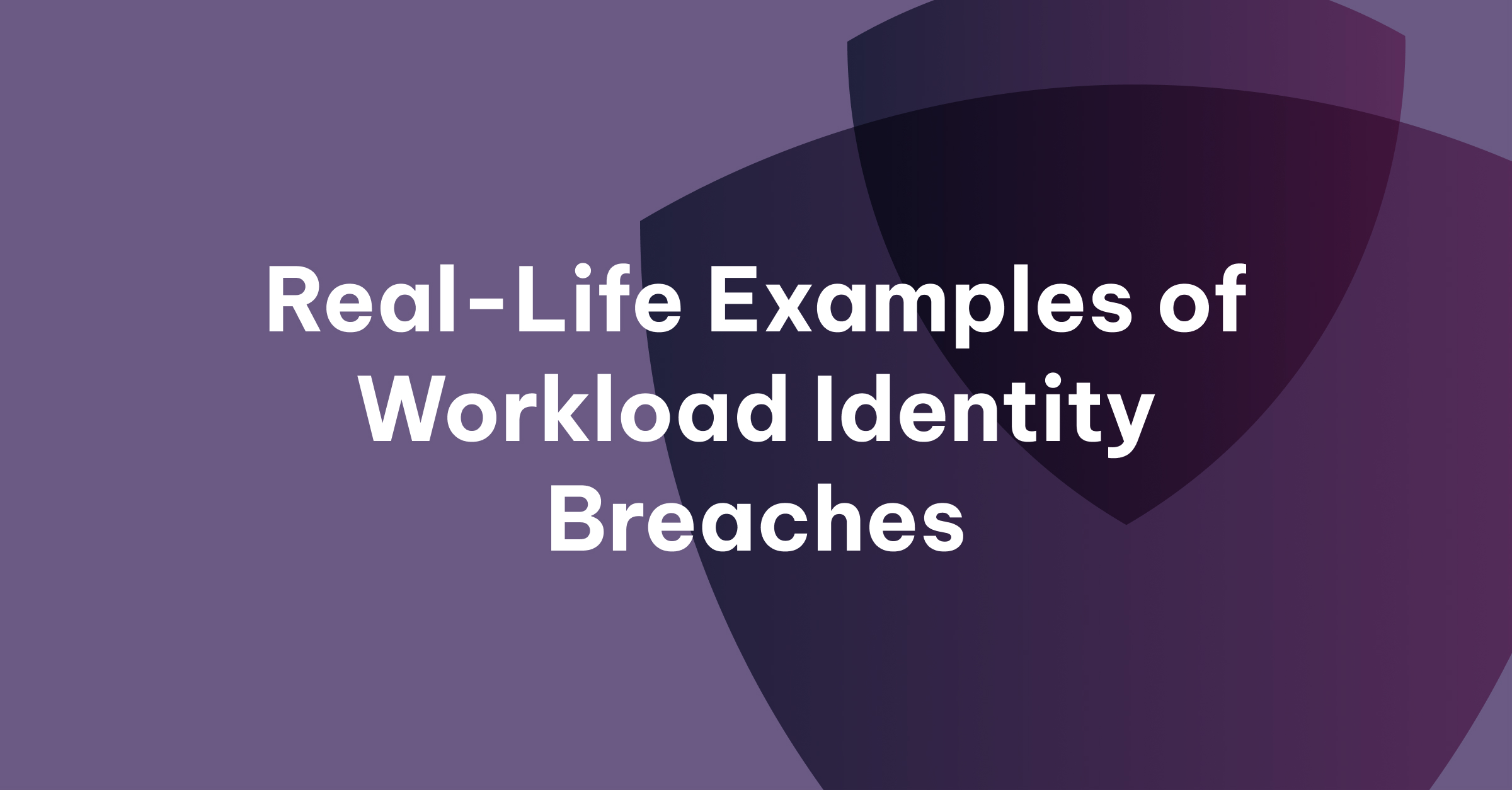 Real-Life Examples of Workload Identity Breaches and Leaked Secrets – and What to Do About Them (Updated Regularly) header image